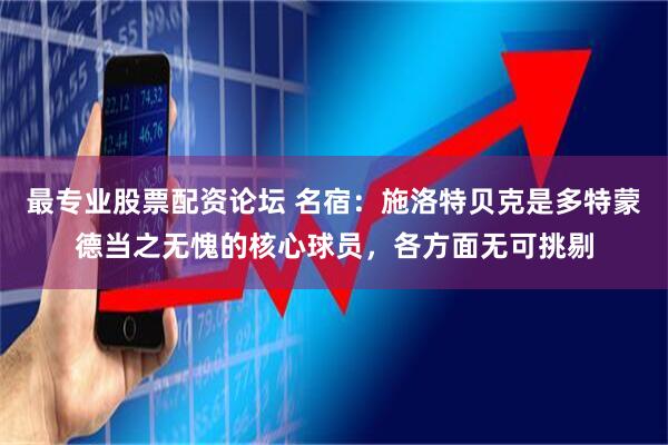 最专业股票配资论坛 名宿：施洛特贝克是多特蒙德当之无愧的核心球员，各方面无可挑剔